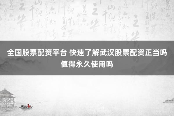全国股票配资平台 快速了解武汉股票配资正当吗值得永久使用吗