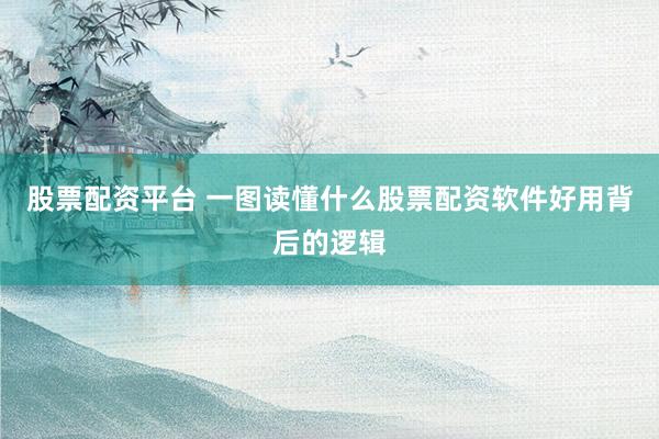 股票配资平台 一图读懂什么股票配资软件好用背后的逻辑