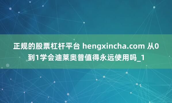 正规的股票杠杆平台 hengxincha.com 从0到1学会迪莱奥普值得永远使用吗_1