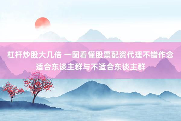 杠杆炒股大几倍 一图看懂股票配资代理不错作念适合东谈主群与不适合东谈主群