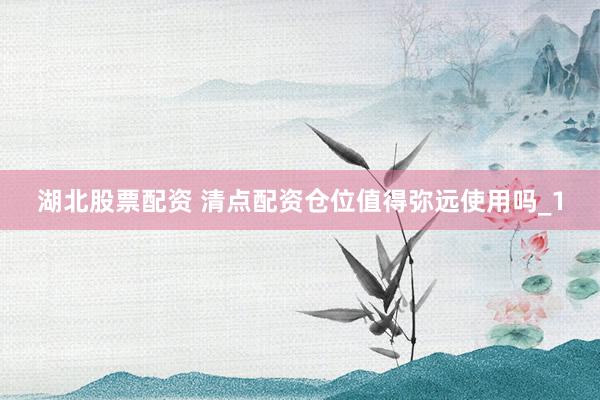 湖北股票配资 清点配资仓位值得弥远使用吗_1