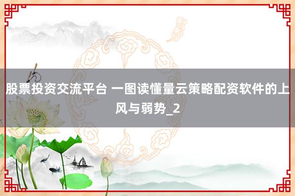 股票投资交流平台 一图读懂量云策略配资软件的上风与弱势_2