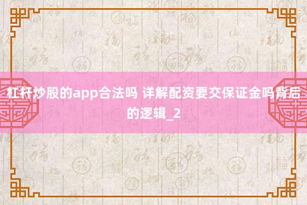 杠杆炒股的app合法吗 详解配资要交保证金吗背后的逻辑_2