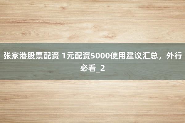 张家港股票配资 1元配资5000使用建议汇总，外行必看_2